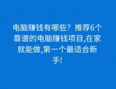 电脑赚钱有哪些？推荐6个靠谱的电脑赚钱项目,在家就能做,第一个最适合新手!