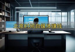 北京时间自媒体赚钱_自媒体赚钱经验
