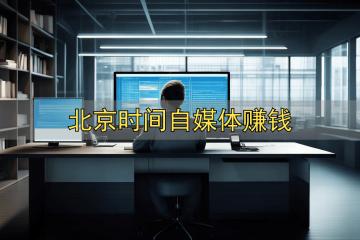 北京时间自媒体赚钱_自媒体赚钱经验