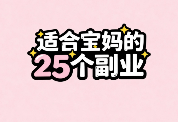 宝妈在家赚钱副业兼职有哪些？推荐适合宝妈的25个副业，带娃赚钱两不误