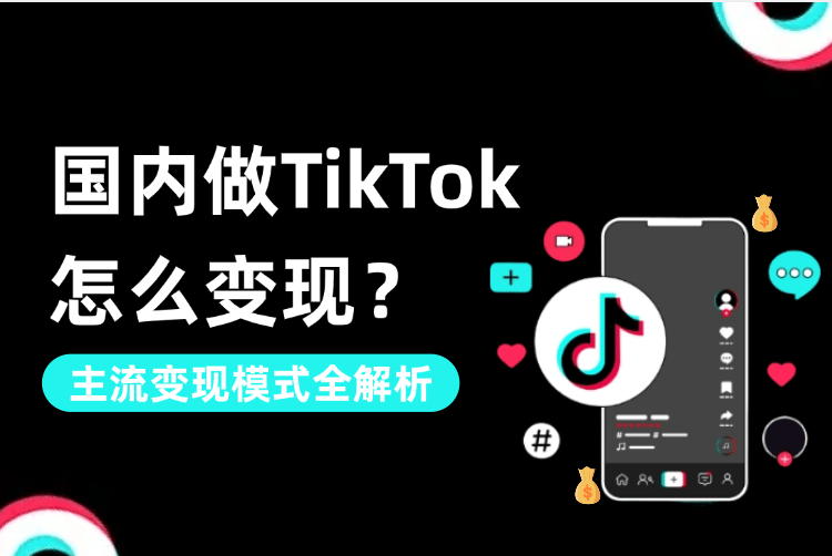 国内做TikTok怎么变現(xiàn)?主流(liú)变現(xiàn)模式全解析